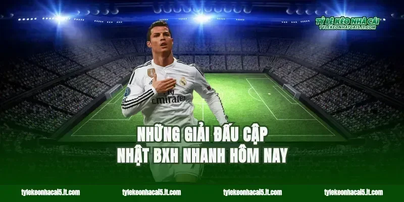 Những giải đấu cập nhật BXH nhanh hôm nay