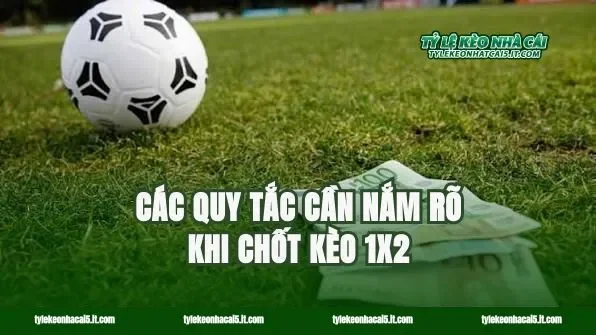 Các quy tắc cần nắm rõ khi chốt kèo 1x2