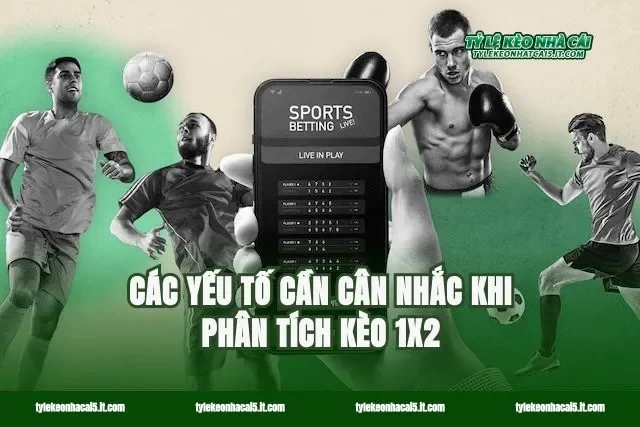 Các yếu tố cần cân nhắc khi phân tích kèo 1X2