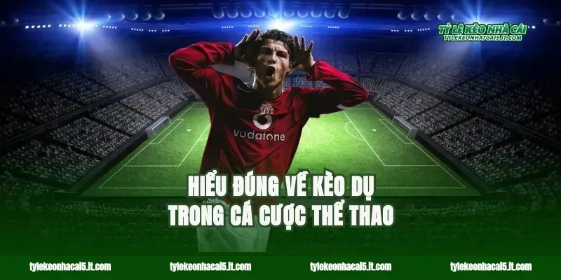 Hiểu đúng về kèo dụ trong cá cược thể thao