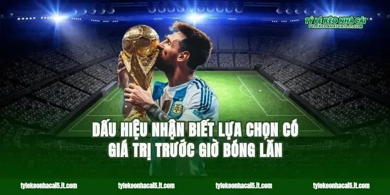 Dấu hiệu nhận biết lựa chọn có giá trị trước giờ bóng lăn