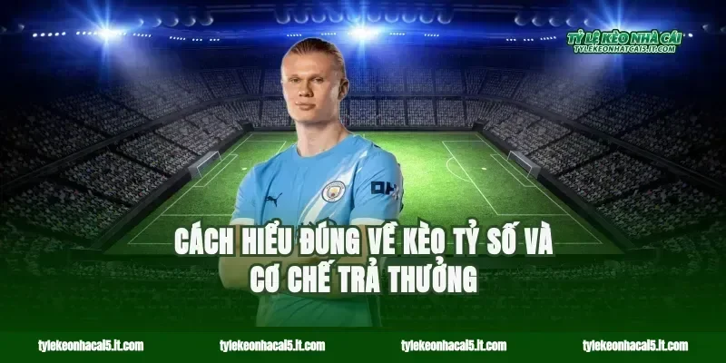 Cách hiểu đúng về kèo tỷ số và cơ chế trả thưởng